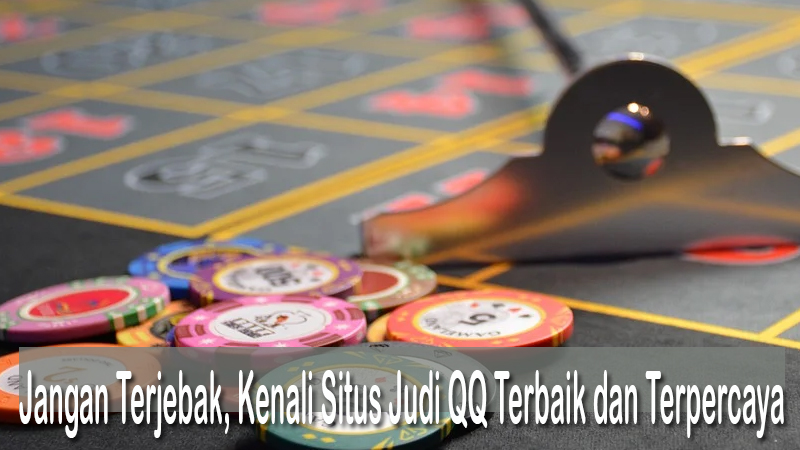 Jangan Terjebak, Kenali Situs Judi QQ Terbaik dan Terpercaya
